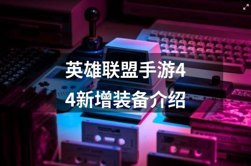 英雄联盟手游4.4新增装备介绍-第1张-游戏信息-龙启网