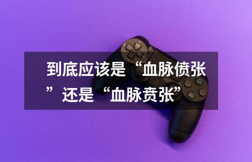 到底应该是“血脉偾张”还是“血脉贲张”-第1张-游戏信息-龙启网