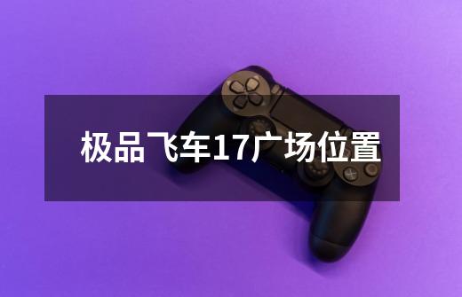 极品飞车17广场位置-第1张-游戏信息-龙启网