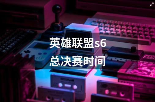 英雄联盟s6总决赛时间-第1张-游戏信息-龙启网
