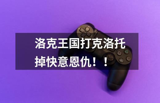 洛克王国打克洛托掉快意恩仇！！-第1张-游戏信息-龙启网