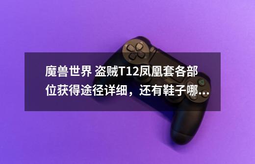 魔兽世界 盗贼T12凤凰套各部位获得途径详细,还有鞋子哪个是配凤凰套的,谢谢-第1张-游戏信息-龙启网