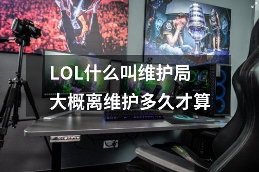 LOL什么叫维护局大概离维护多久才算-第1张-游戏信息-龙启网