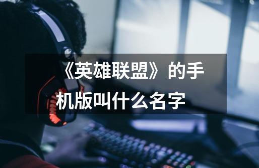 《英雄联盟》的手机版叫什么名字-第1张-游戏信息-龙启网