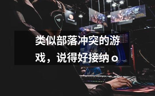 类似部落冲突的游戏，说得好接纳ｏ-第1张-游戏信息-龙启网