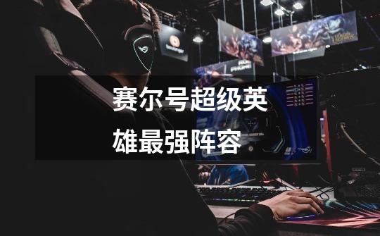 赛尔号超级英雄最强阵容-第1张-游戏信息-龙启网