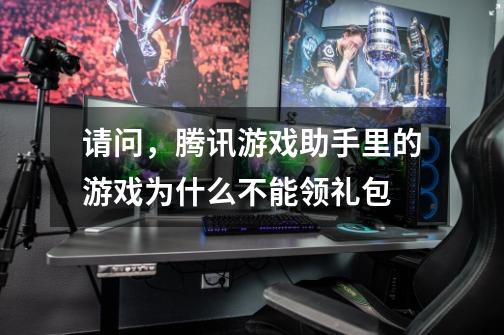 请问，腾讯游戏助手里的游戏为什么不能领礼包-第1张-游戏信息-龙启网