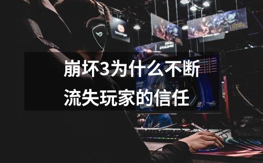 崩坏3为什么不断流失玩家的信任-第1张-游戏信息-龙启网