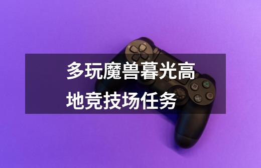 多玩魔兽暮光高地竞技场任务-第1张-游戏信息-龙启网