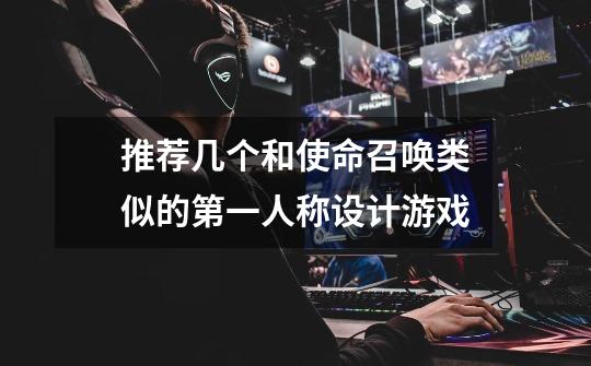 推荐几个和使命召唤类似的第一人称设计游戏-第1张-游戏信息-龙启网