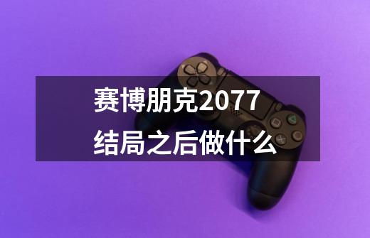 赛博朋克2077结局之后做什么-第1张-游戏信息-龙启网