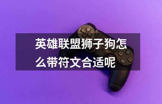 英雄联盟狮子狗怎么带符文合适呢-第1张-游戏信息-龙启网
