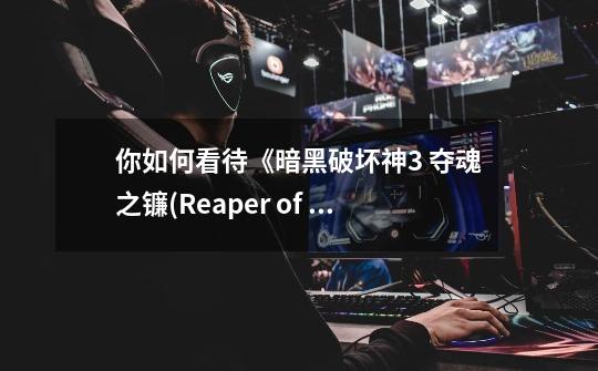 你如何看待《暗黑破坏神3 夺魂之镰(Reaper of Souls)》-第1张-游戏信息-龙启网