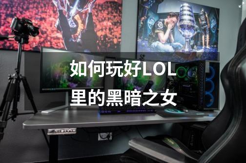 如何玩好LOL里的黑暗之女-第1张-游戏信息-龙启网