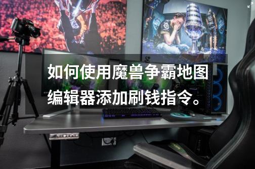 如何使用魔兽争霸地图编辑器添加刷钱指令。-第1张-游戏信息-龙启网