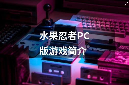 水果忍者PC版游戏简介-第1张-游戏信息-龙启网