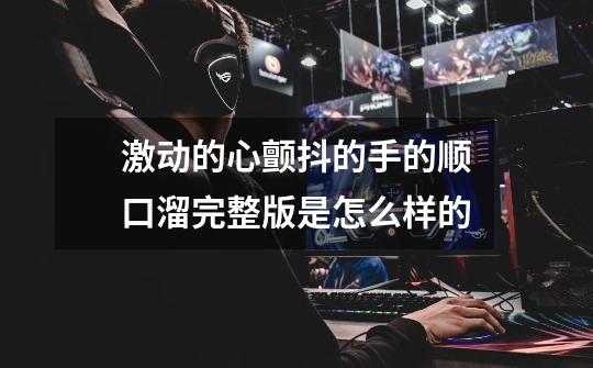 激动的心颤抖的手的顺口溜完整版是怎么样的-第1张-游戏信息-龙启网