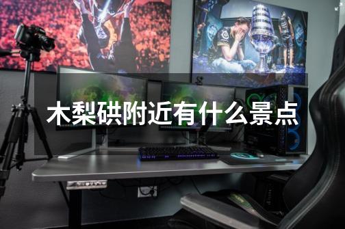 木梨硔附近有什么景点-第1张-游戏信息-龙启网