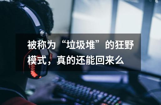 被称为“垃圾堆”的狂野模式,真的还能回来么-第1张-游戏信息-龙启网