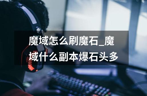 魔域怎么刷魔石_魔域什么副本爆石头多-第1张-游戏信息-龙启网