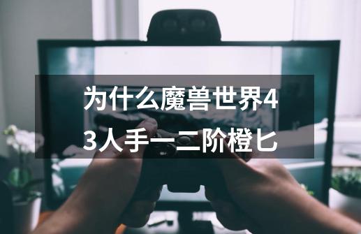 为什么魔兽世界4.3人手一二阶橙匕-第1张-游戏信息-龙启网