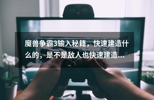 魔兽争霸3输入秘籍，快速建造什么的，是不是敌人也快速建造啊，敌人也在用秘籍吗-第1张-游戏信息-龙启网