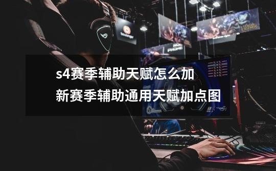 s4赛季辅助天赋怎么加 新赛季辅助通用天赋加点图-第1张-游戏信息-龙启网