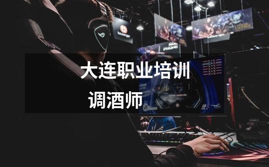 大连职业培训 调酒师-第1张-游戏信息-龙启网