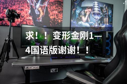 求！！变形金刚1—4国语版谢谢！！-第1张-游戏信息-龙启网