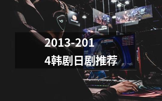 2013-2014韩剧日剧推荐-第1张-游戏信息-龙启网