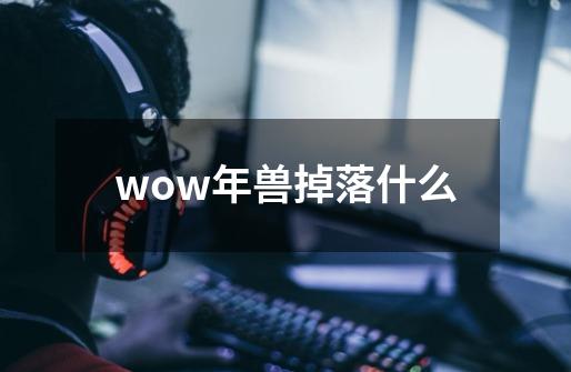 wow年兽掉落什么-第1张-游戏信息-龙启网