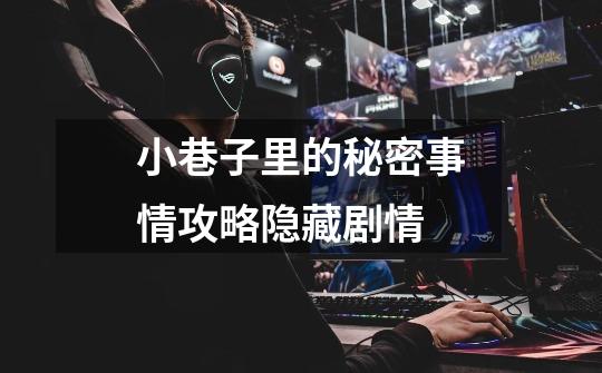 小巷子里的秘密事情攻略隐藏剧情-第1张-游戏信息-龙启网