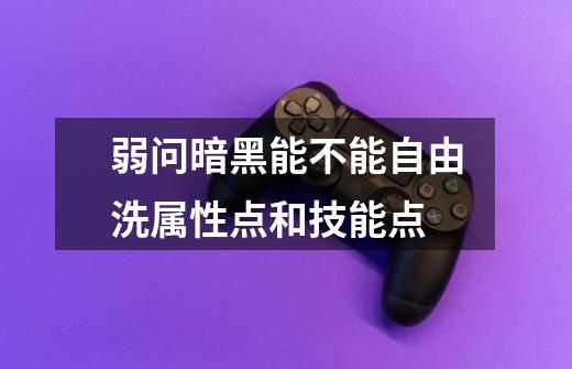 弱问暗黑能不能自由洗属性点和技能点-第1张-游戏信息-龙启网