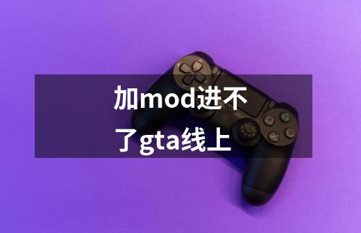 加mod进不了gta线上-第1张-游戏信息-龙启网