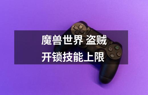 魔兽世界 盗贼开锁技能上限-第1张-游戏信息-龙启网