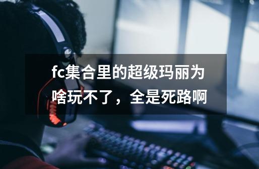 fc集合里的超级玛丽为啥玩不了，全是死路啊-第1张-游戏信息-龙启网