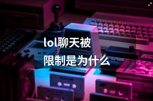 lol聊天被限制是为什么-第1张-游戏信息-龙启网