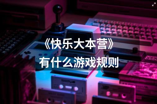 《快乐大本营》有什么游戏规则-第1张-游戏信息-龙启网