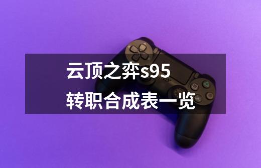 云顶之弈s9.5转职合成表一览-第1张-游戏信息-龙启网