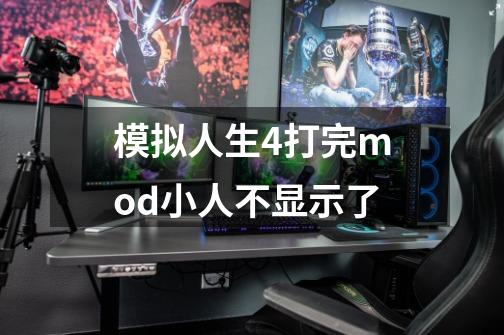 模拟人生4打完mod小人不显示了-第1张-游戏信息-龙启网