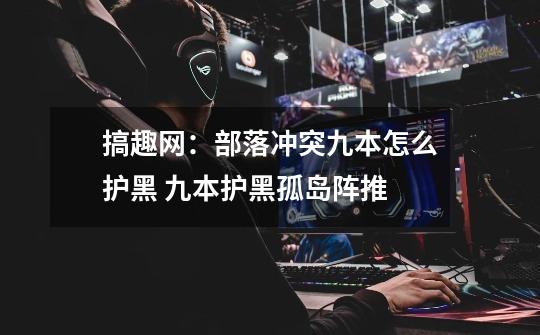 搞趣网:部落冲突九本怎么护黑 九本护黑孤岛阵推-第1张-游戏信息-龙启网