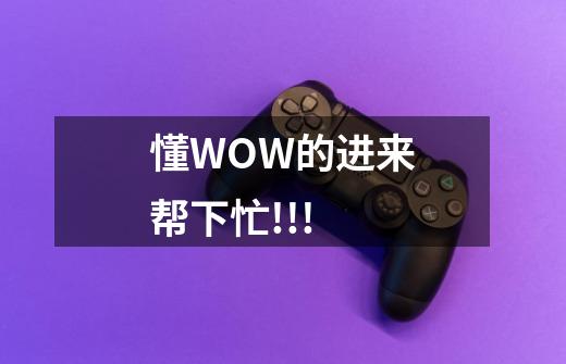 懂WOW的进来帮下忙!!!-第1张-游戏信息-龙启网