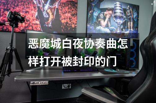 恶魔城白夜协奏曲怎样打开被封印的门-第1张-游戏信息-龙启网