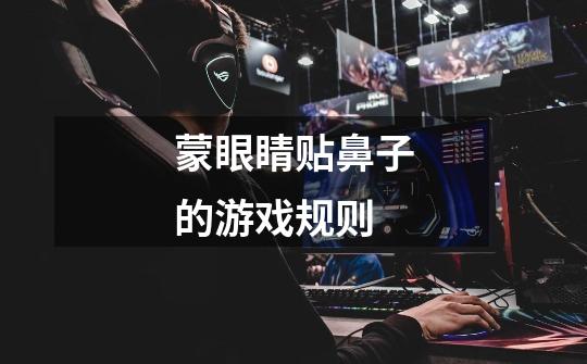 蒙眼睛贴鼻子的游戏规则-第1张-游戏信息-龙启网