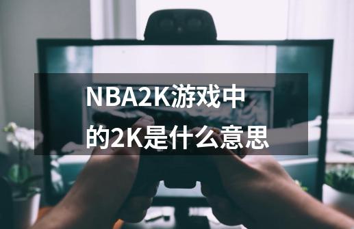 NBA2K游戏中的2K是什么意思-第1张-游戏信息-龙启网