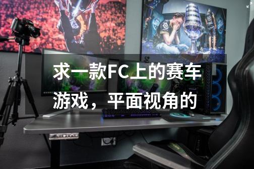 求一款FC上的赛车游戏，平面视角的-第1张-游戏信息-龙启网
