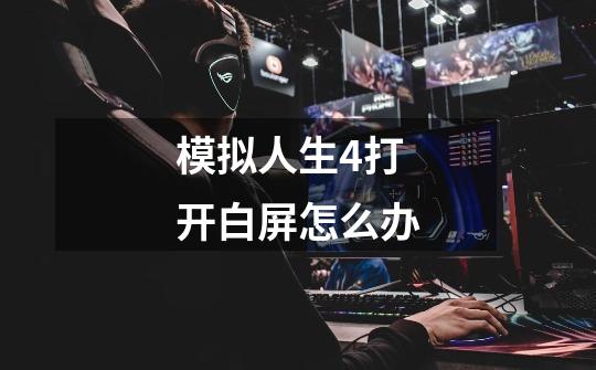 模拟人生4打开白屏怎么办-第1张-游戏信息-龙启网