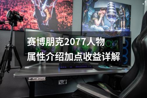 赛博朋克2077人物属性介绍加点收益详解-第1张-游戏信息-龙启网
