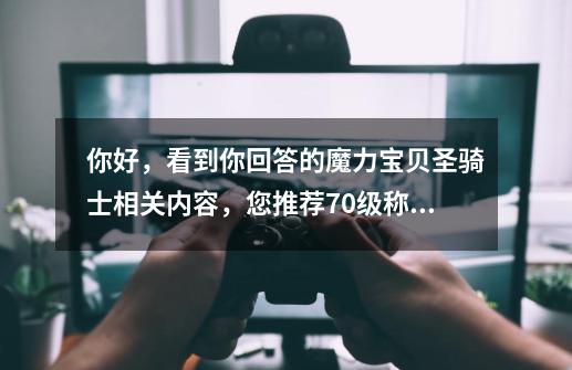 你好,看到你回答的魔力宝贝圣骑士相关内容,您推荐70级称号风云去就职可以直接2转且8级技能,是真的吗-第1张-游戏信息-龙启网