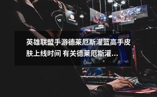 英雄联盟手游德莱厄斯灌篮高手皮肤上线时间 有关德莱厄斯灌篮高手皮肤上线时间介绍-第1张-游戏信息-龙启网